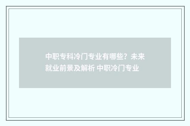 中职专科冷门专业有哪些？未来就业前景及解析 中职冷门专业