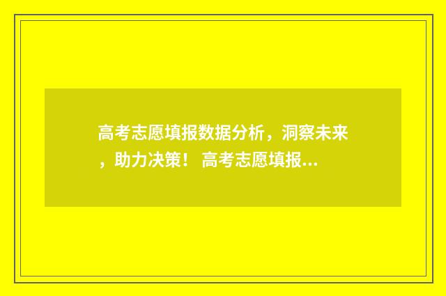高考志愿填报数据分析，洞察未来，助力决策！ 高考志愿填报数字签名一定要填吗
