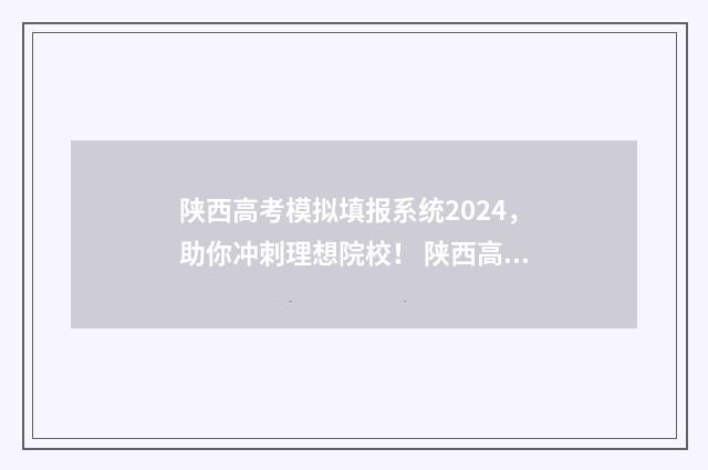 陕西高考模拟填报系统2024，助你冲刺理想院校！ 陕西高考模拟填报志愿入口2024