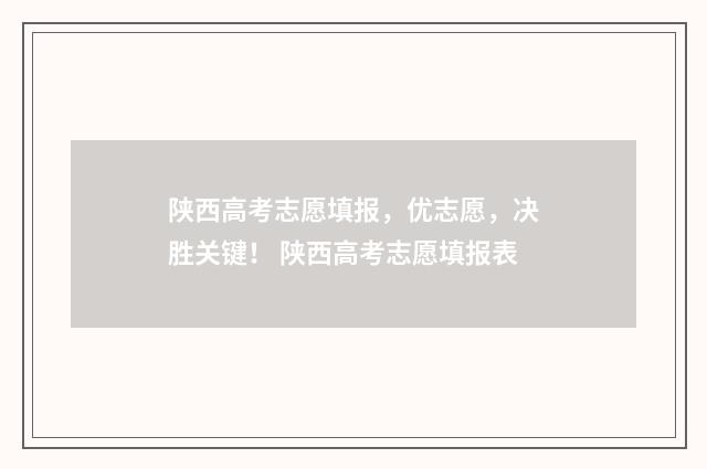 陕西高考志愿填报，优志愿，决胜关键！ 陕西高考志愿填报表
