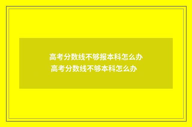 高考分数线不够报本科怎么办 高考分数线不够本科怎么办