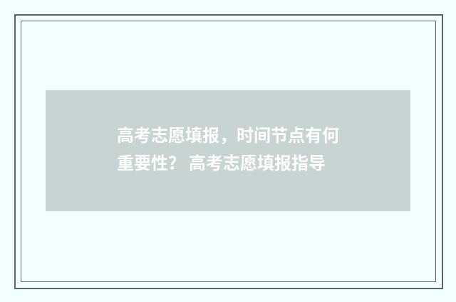 高考志愿填报，时间节点有何重要性？ 高考志愿填报指导
