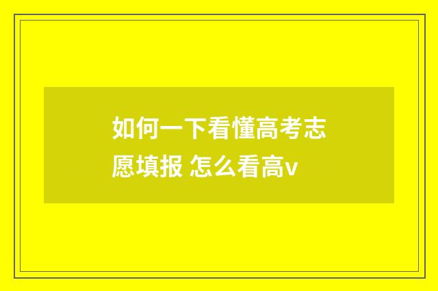 如何一下看懂高考志愿填报 怎么看高v