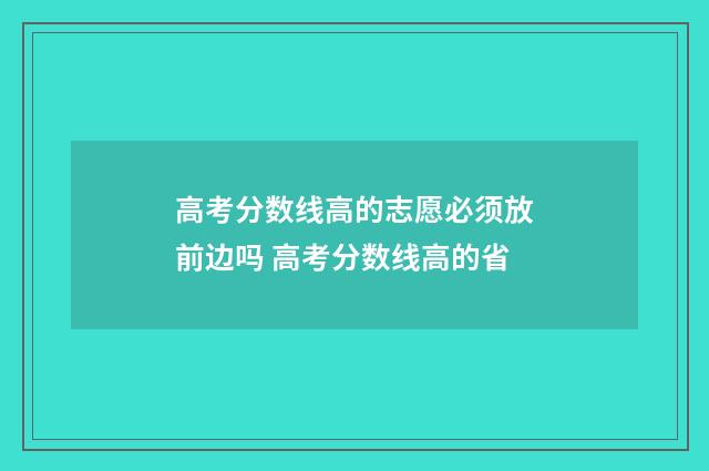 高考分数线高的志愿必须放前边吗 高考分数线高的省