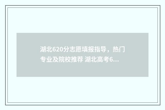 湖北620分志愿填报指导，热门专业及院校推荐 湖北高考620分能上985吗