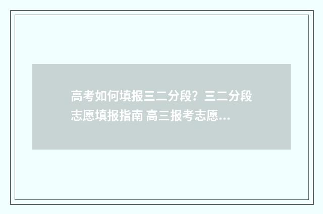 高考如何填报三二分段？三二分段志愿填报指南 高三报考志愿填报