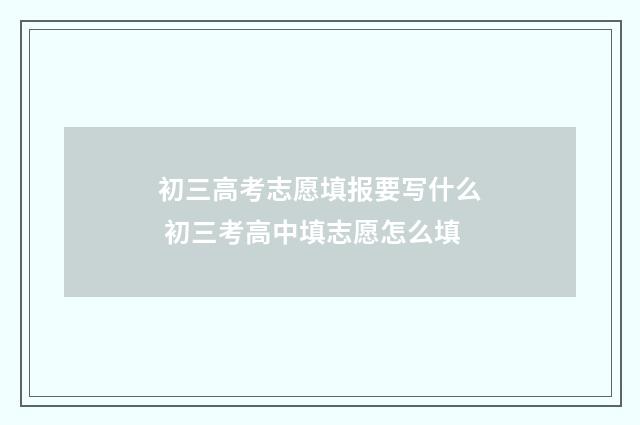 初三高考志愿填报要写什么 初三考高中填志愿怎么填
