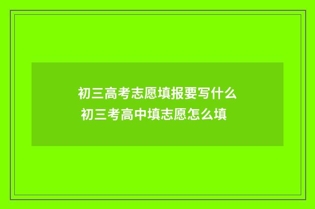 初三高考志愿填报要写什么 初三考高中填志愿怎么填