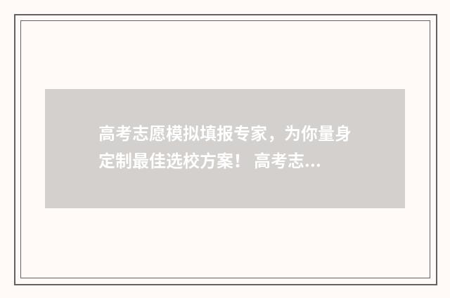 高考志愿模拟填报专家，为你量身定制最佳选校方案！ 高考志愿模拟填报系