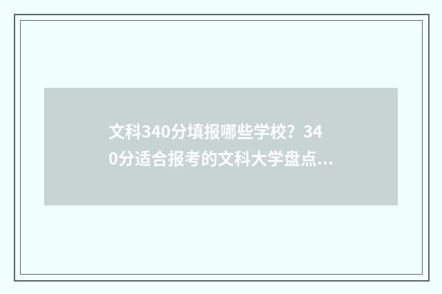 文科340分填报哪些学校？340分适合报考的文科大学盘点 文科340多分能上哪些大学