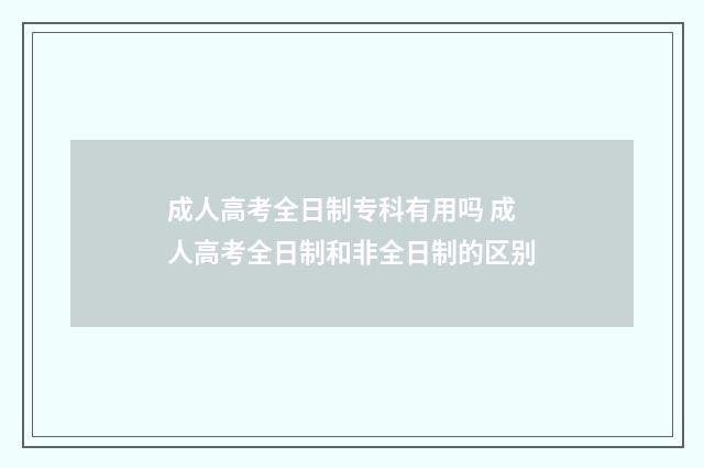 成人高考全日制专科有用吗 成人高考全日制和非全日制的区别