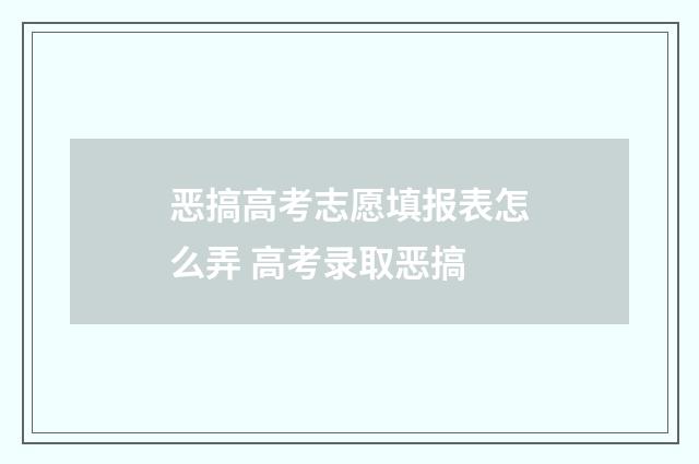 恶搞高考志愿填报表怎么弄 高考录取恶搞