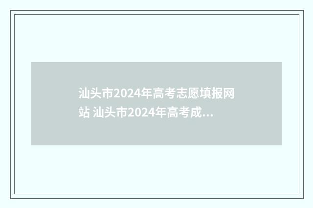 汕头市2024年高考志愿填报网站 汕头市2024年高考成绩