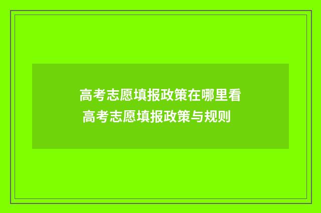 高考志愿填报政策在哪里看 高考志愿填报政策与规则