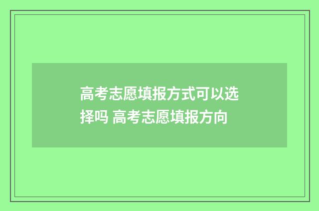 高考志愿填报方式可以选择吗 高考志愿填报方向