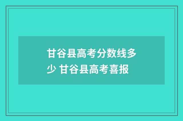 甘谷县高考分数线多少 甘谷县高考喜报