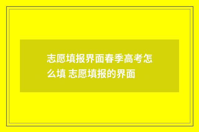 志愿填报界面春季高考怎么填 志愿填报的界面