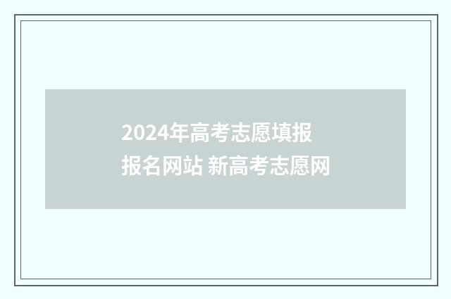 2024年高考志愿填报报名网站 新高考志愿网