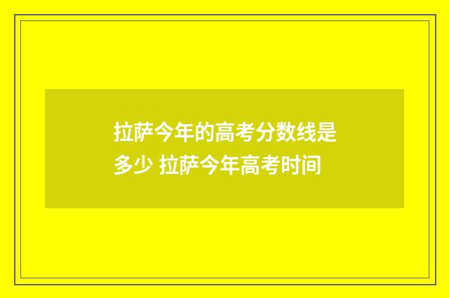 拉萨今年的高考分数线是多少 拉萨今年高考时间