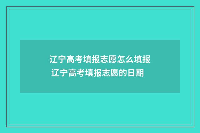 辽宁高考填报志愿怎么填报 辽宁高考填报志愿的日期