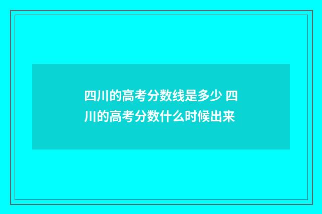 四川的高考分数线是多少 四川的高考分数什么时候出来