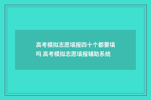 高考模拟志愿填报四十个都要填吗 高考模拟志愿填报辅助系统
