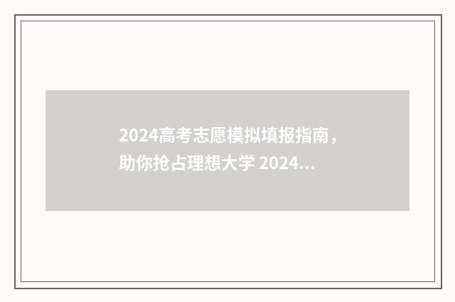 2024高考志愿模拟填报指南，助你抢占理想大学 2024高考志愿模拟表