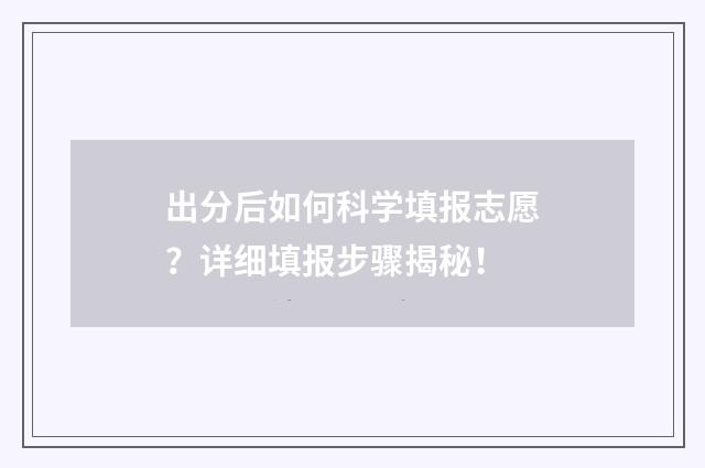 出分后如何科学填报志愿？详细填报步骤揭秘！
