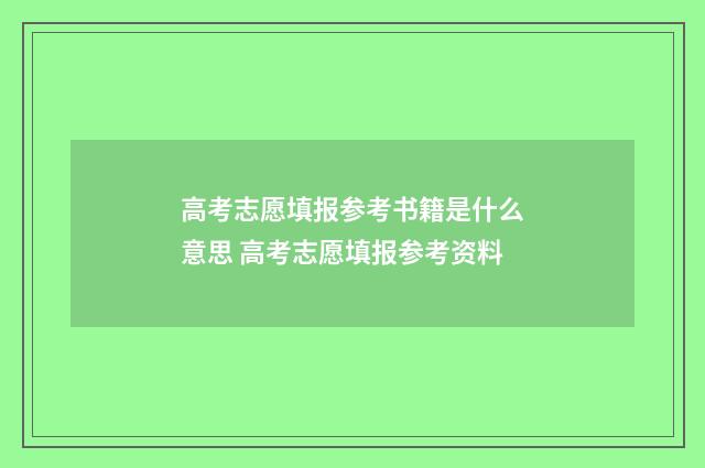 高考志愿填报参考书籍是什么意思 高考志愿填报参考资料