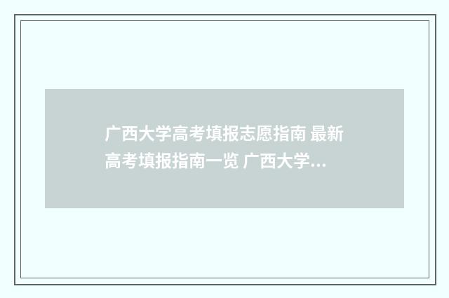 广西大学高考填报志愿指南 最新高考填报指南一览 广西大学高考填报学校代码是多少