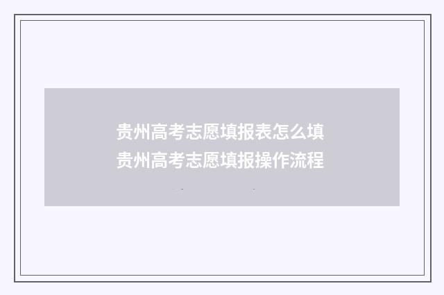 贵州高考志愿填报表怎么填 贵州高考志愿填报操作流程