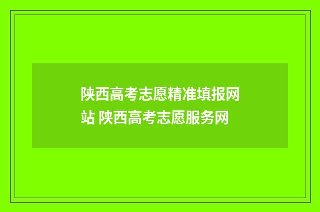 陕西高考志愿精准填报网站 陕西高考志愿服务网