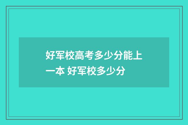 好军校高考多少分能上一本 好军校多少分
