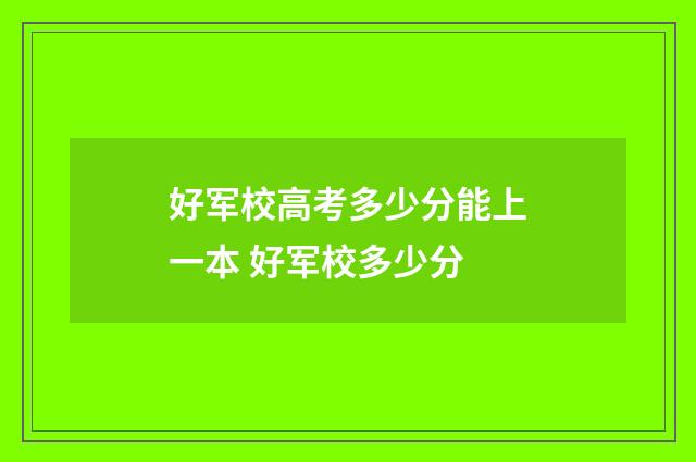好军校高考多少分能上一本 好军校多少分