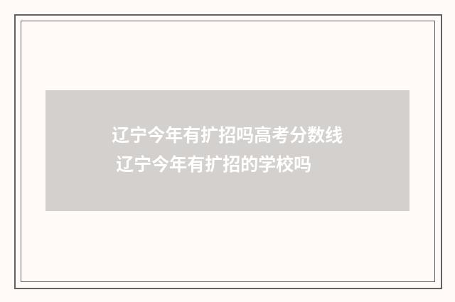 辽宁今年有扩招吗高考分数线 辽宁今年有扩招的学校吗