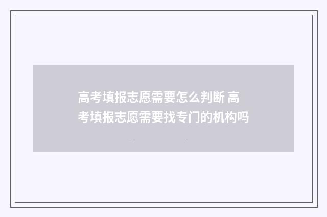 高考填报志愿需要怎么判断 高考填报志愿需要找专门的机构吗
