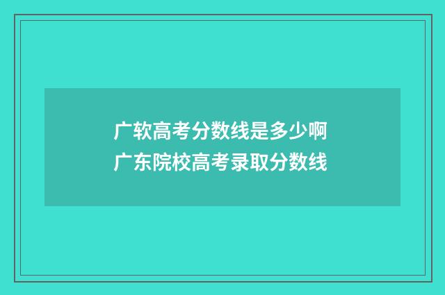 广软高考分数线是多少啊 广东院校高考录取分数线