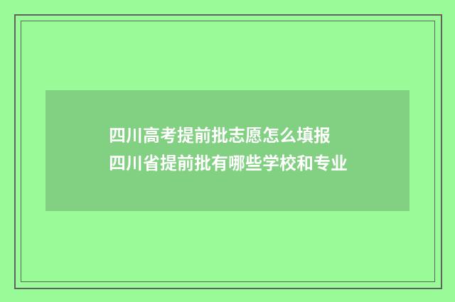 四川高考提前批志愿怎么填报 四川省提前批有哪些学校和专业
