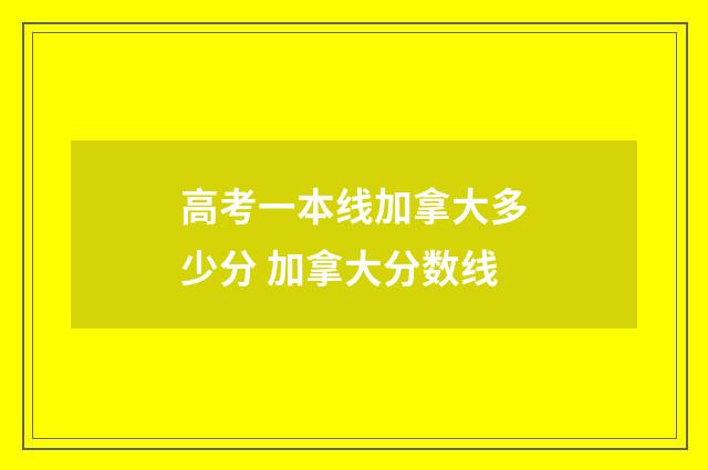高考一本线加拿大多少分 加拿大分数线