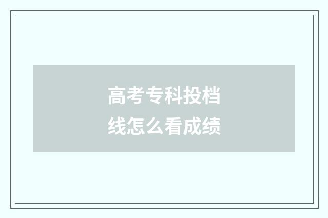 高考专科投档线怎么看成绩