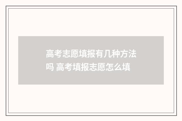 高考志愿填报有几种方法吗 高考填报志愿怎么填