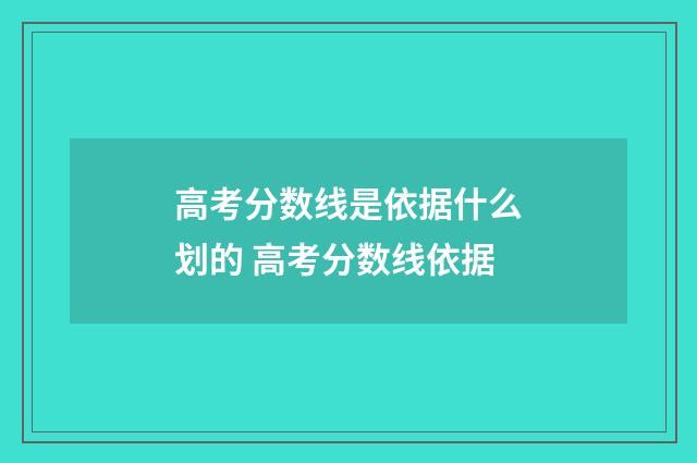 高考分数线是依据什么划的 高考分数线依据