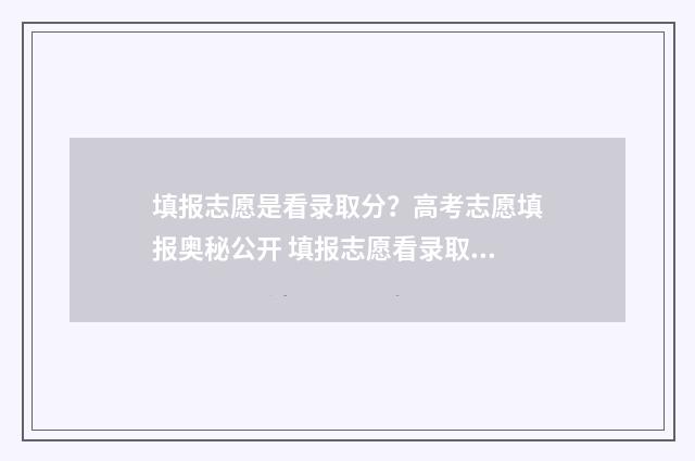 填报志愿是看录取分？高考志愿填报奥秘公开 填报志愿看录取最低位次还是看投档
