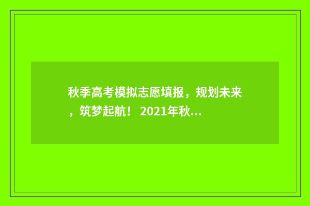 秋季高考模拟志愿填报，规划未来，筑梦起航！ 2021年秋季高三开学模拟考