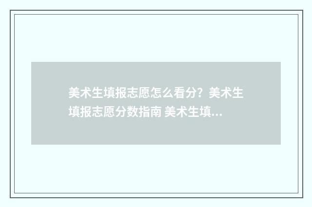 美术生填报志愿怎么看分？美术生填报志愿分数指南 美术生填报志愿时间