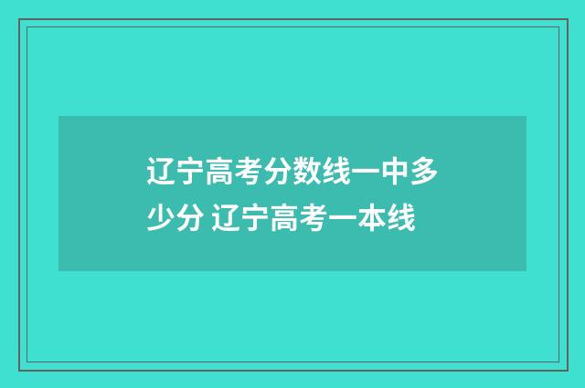 辽宁高考分数线一中多少分 辽宁高考一本线
