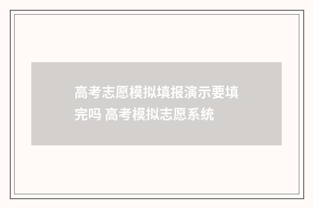 高考志愿模拟填报演示要填完吗 高考模拟志愿系统