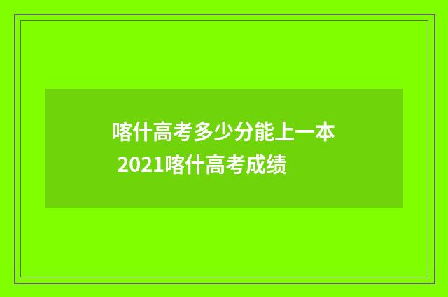 喀什高考多少分能上一本 2021喀什高考成绩