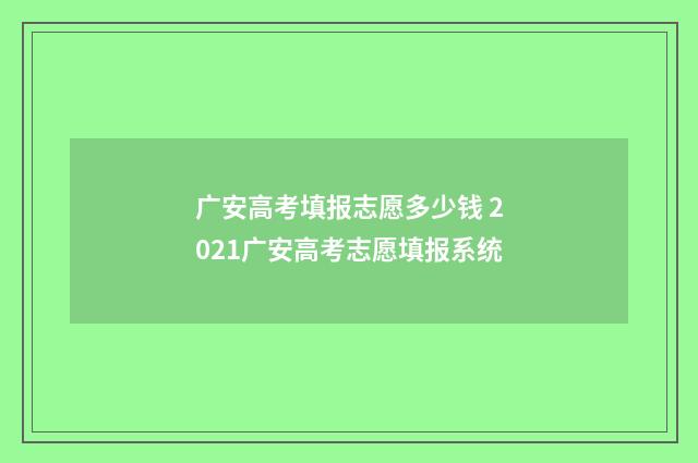 广安高考填报志愿多少钱 2021广安高考志愿填报系统