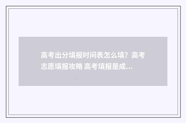 高考出分填报时间表怎么填？高考志愿填报攻略 高考填报是成绩出来后吗